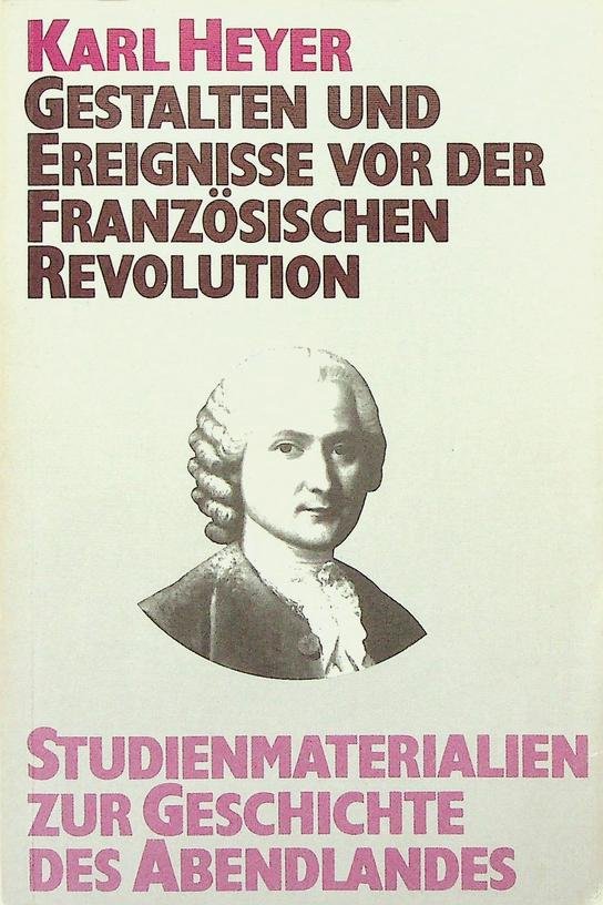 Heyer, Karl - Gestalten und Ereignisse vor der Französischen Revolution. Studienmaterialien zur Geschichte des Abendlandes Bd. VI