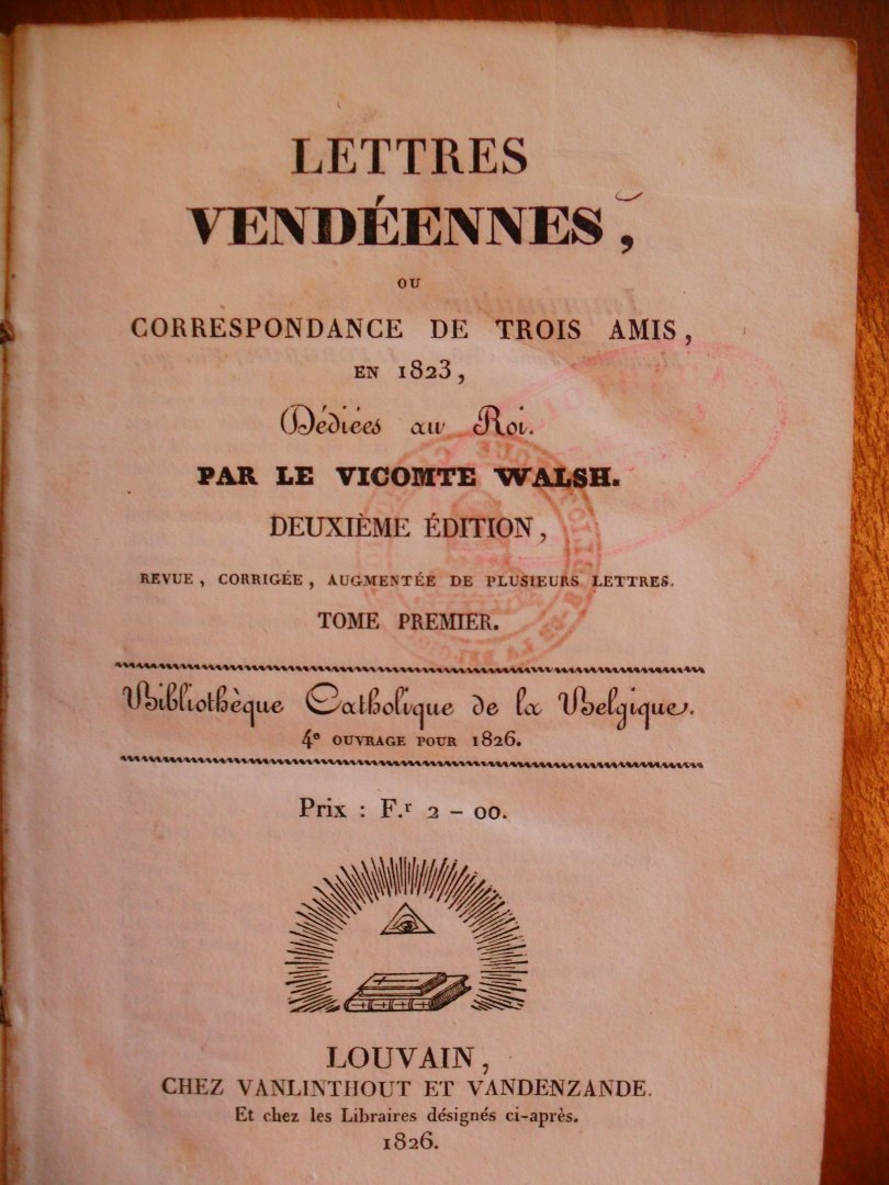 Walsh Vicomte - Letrres Vendeennees, ou Correspondance de Trois Amis, en 1823 Dediees au Roi Par Le Vivomte Walsh