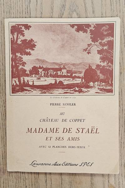 KOHLER, PIERRE. - Au Château de Coppet. Madame de Stael et ses amis. Avec 12 planches hors-texte.