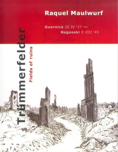 Maulwurf, Raquel - Trümmerfelder. Fields of ruins. Guernica 26 IV '37 - Nagasaki 9 VIII '45.