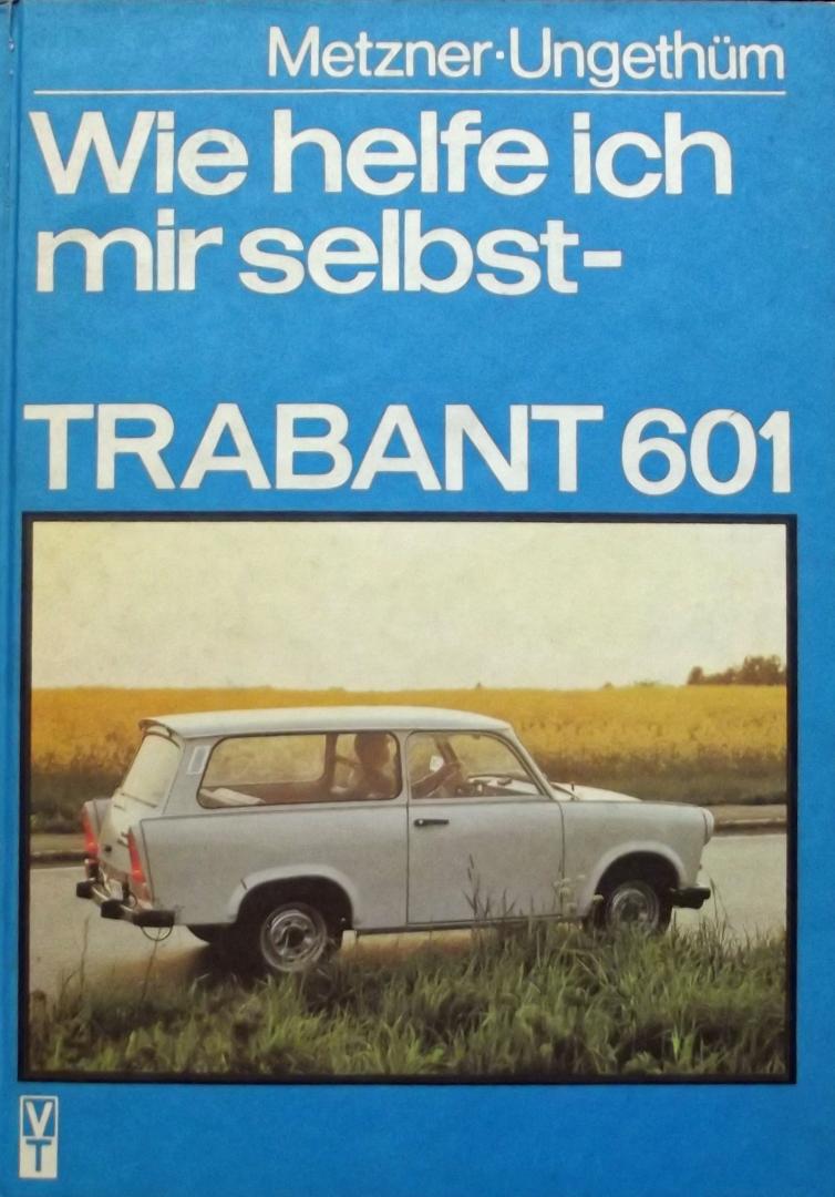 Metzner, Karl-Heinz & Ing. Werner Ungethum - Wie helfe Ich mir selbst? Trabant 601