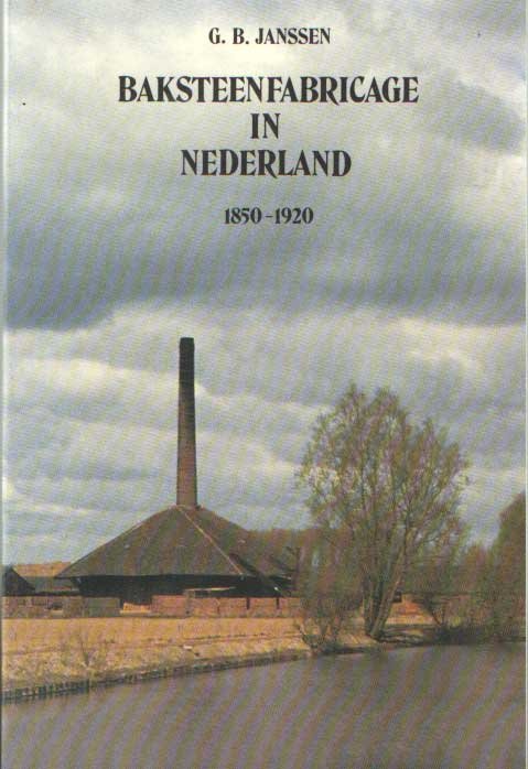 Janssen, G.B. - Baksteenfabricage in Nederland. Haar eerste mechanisering met name in het gebied van de grote rivieren (ca. 1850 - c. 1920)