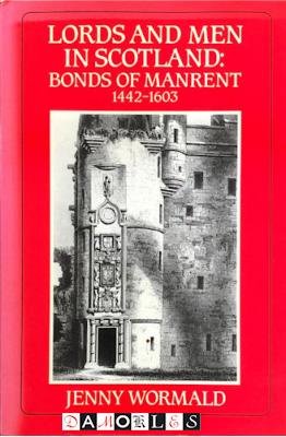Jenny Wormald - Lords and Men in Scotland: Bonds of Manrent 1442 - 1603
