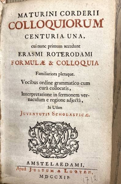 ERASMUS & ERASMI ROTERODAMI - Colloquiorum centuria una, cui nunc primum accedunt Erasmi Roterodami Formulae & colloquia familiariora pleraqua. Vocibus ordine grammatico cum cura collocatis, interpretatione in sermonem vernaculum e regione adjecta, in usum juventutis schol...
