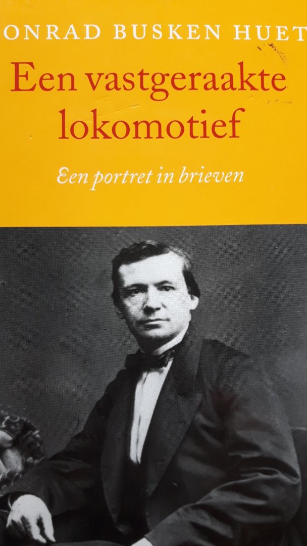 Busken Huet, Conrad - Een vastgeraakte lokomotief.  Een portret in brieven.