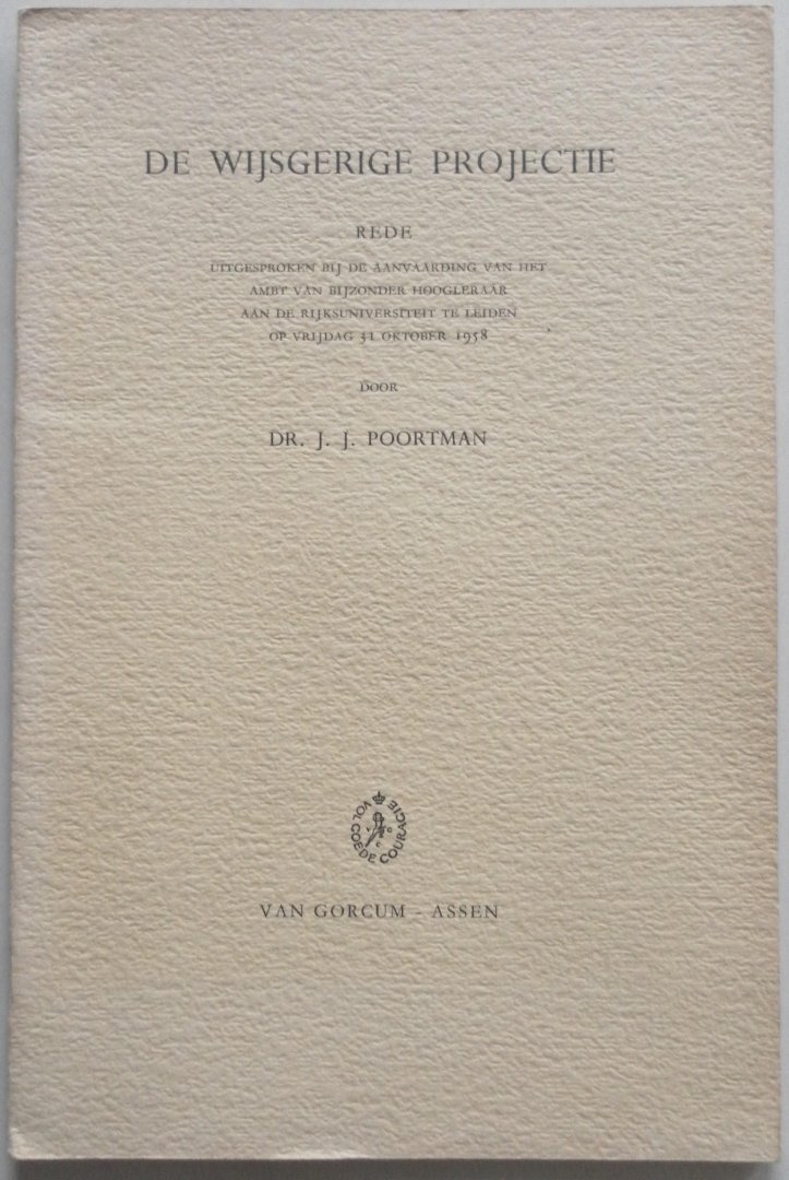 Poortman J J - De wijsgerige projectie Rede uitgesproken bij de aanvaarding van het ambt van  bijzonder hoogleraar Rijksuniversiteit te Leiden 1958