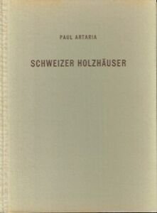 Artaria, Paul - Schweizer Holzhäuser. Aus den Jahren 1920-1940. Mit 105 Abbildungen nach photographischen Aufnahmen und 150 Plänen und Zeichnungen