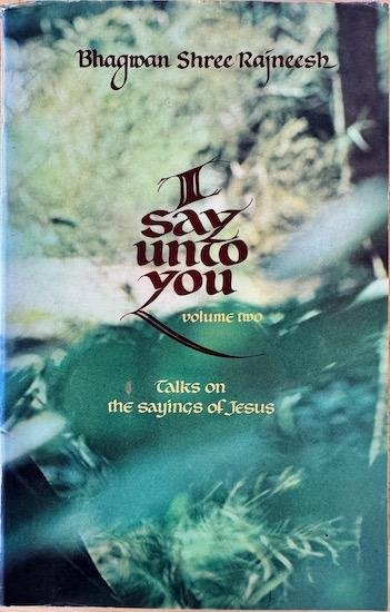 Rajneesh, Bhagwan Shree - I SAY UNTO YOU. Talks on the sayings of Jesus Christ.  Vol. 1 & 2.