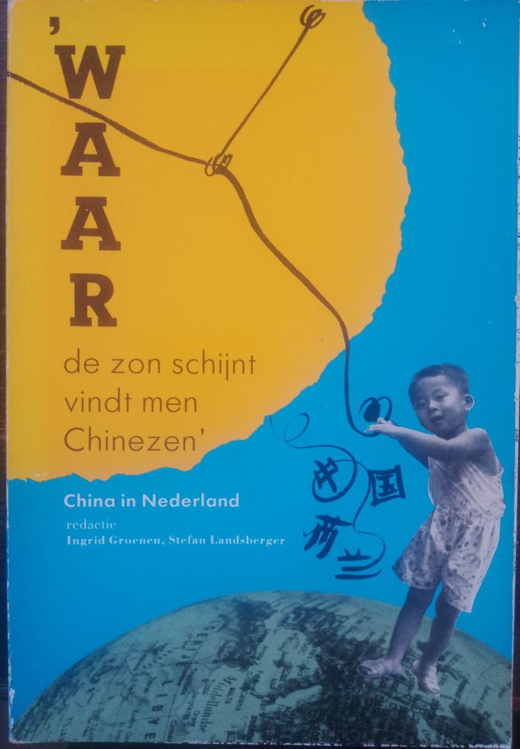 Ingrid Groenen , Stefan Landsberger (red.) - Waar de zon schijnt vindt men Chinezen. China in Nederland