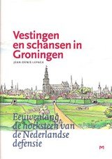 Vestingen en schansen in Groningen - Eeuwenlang de hoeksteen van de Nederlandse defensie