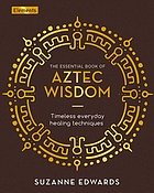 Edwards, Suzanne. - Aztec wisdom : How to use timeless, sacred healing techniques.