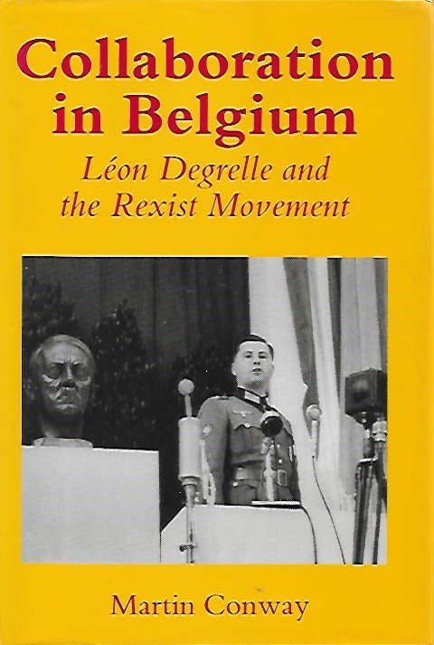 CONWAY Martin - Collaboration in Belgium. Léon Degrelle and the Rexist Movement, 1940-1944