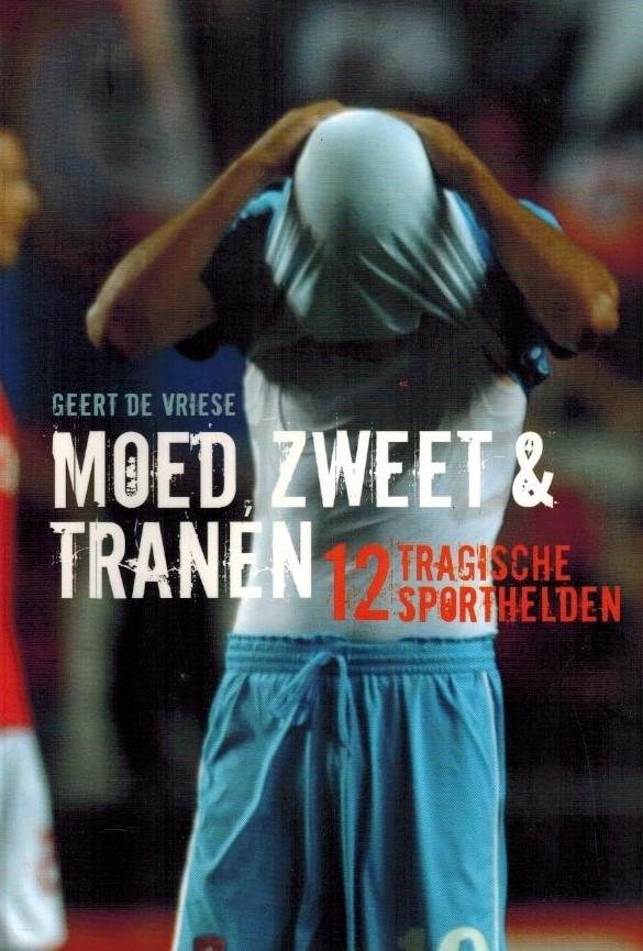GEERT DE VRIESE - Moed, zweet & tranen -12 tragische sporthelden