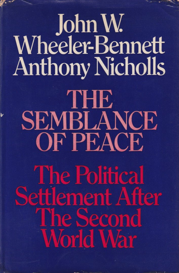 Wheeler-Bennett, John & Anthony NIcholls - The Semblance of Peace: The political settlement after the Second World War