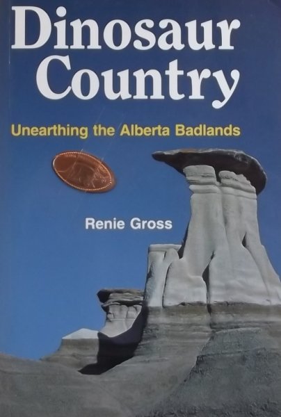 Gross Renie. - Dinosaur Country. Unearthing the Alberta Badlands.