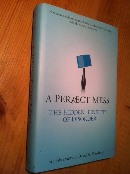Abrahamson, E & David E Feedman - A Perfect Mess - the hidden benefits of disorder