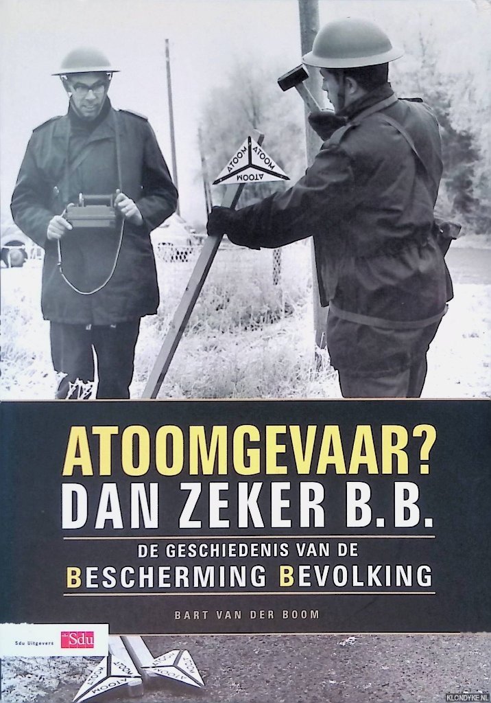 Boom, Bart van der - Atoomgevaar? Dan zeker B.B: De Geschiedenis Van De Bescherming Bevolking