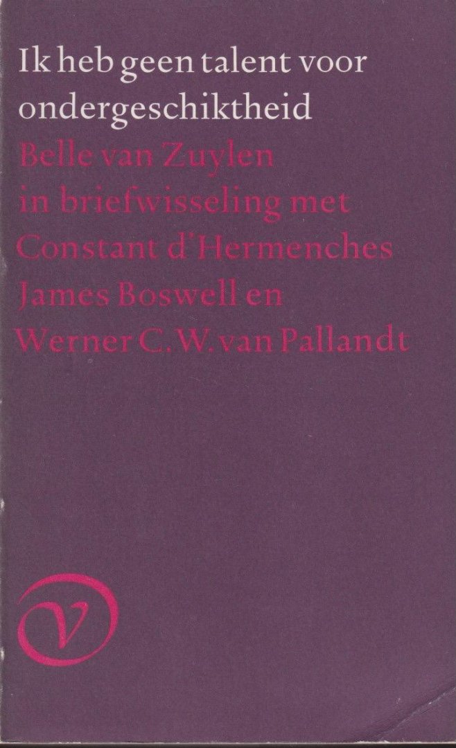 Zuylen, Belle van - Ik heb geen talent voor ondergeschiktheid: Belle van Zuylen in briefwisseling met Constant d'Hermenches, James Boswell en baron van Pallandt