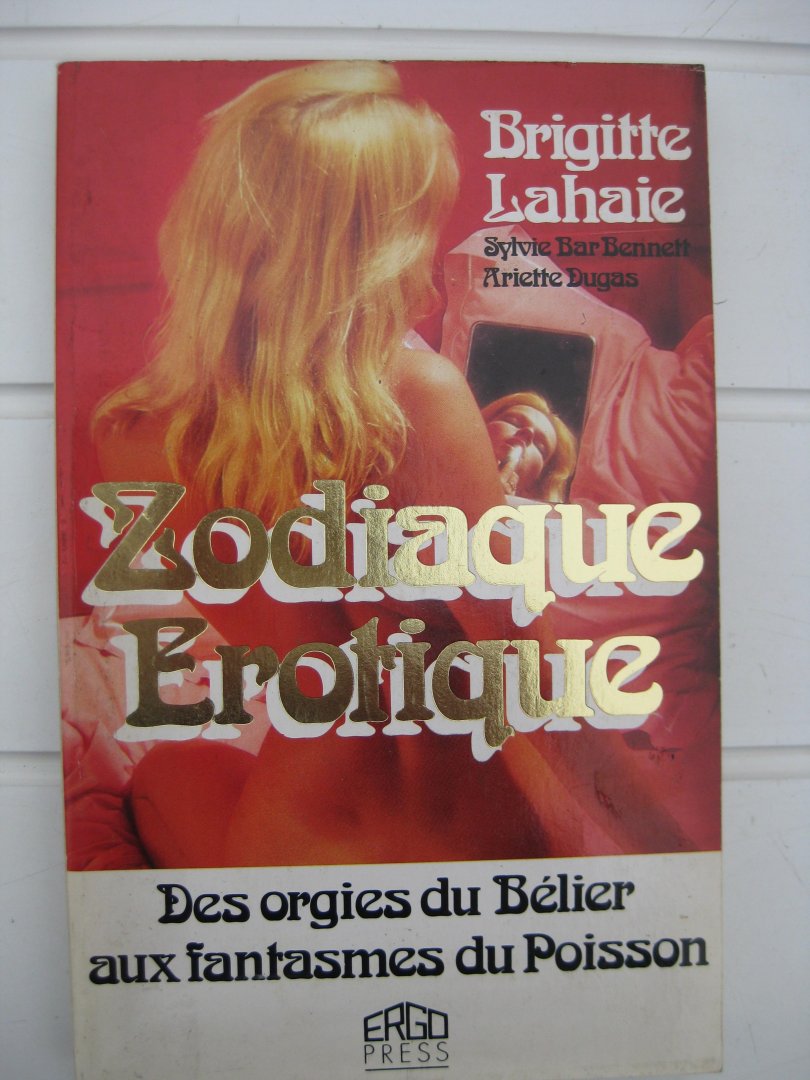 Lahaie, Brigitte, Dugas, Ariette et Bar-Bennett, Sylvie. - Zodiaque Érotique. Des orgies du Bélier aux fantasmes du Poisson.