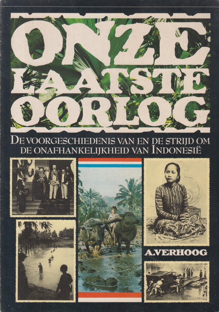 Verhoog - Onze laatste oorlog - De voorgeschiedenis van en de strijd om de onafhankelijkheid van Indonesie