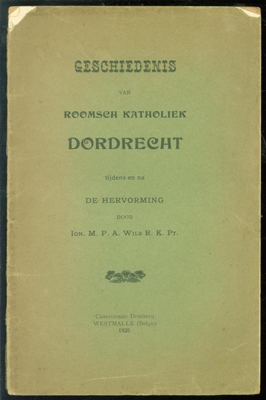Wils, Ign.M.P.A. - Geschiedenis van Roomsch Katholiek Dordrecht tijdens en na de Hervorming