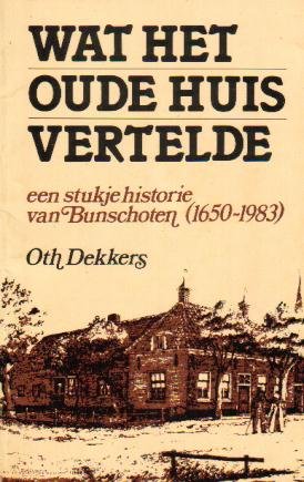 Dekkers, Oth  - Wat het oude huis vertelde (Een stukje historie van Bunschoten 1650-1983). Gesigneerd door de auteur.