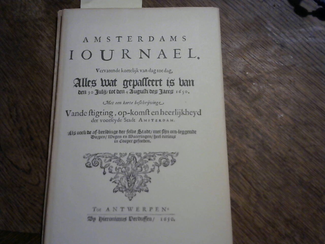  - Amsterdams journael. Vervatende kortelijk van dag tot dag, alles wat gepasseert is van den 30 Julij tot den 4 Augusti des Jaers 1650. Met een korte beschrijvinge van de stigting, op-komst en heerlijkhyd der voorseyde stadt Amsterdam.