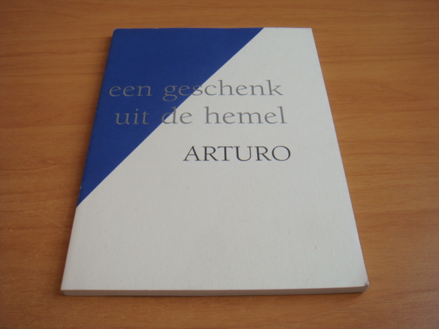 Arturo - Erfenis: een geschenk uit de hemel - gedichten, uitspraken en taferelen uit de vorige eeuw