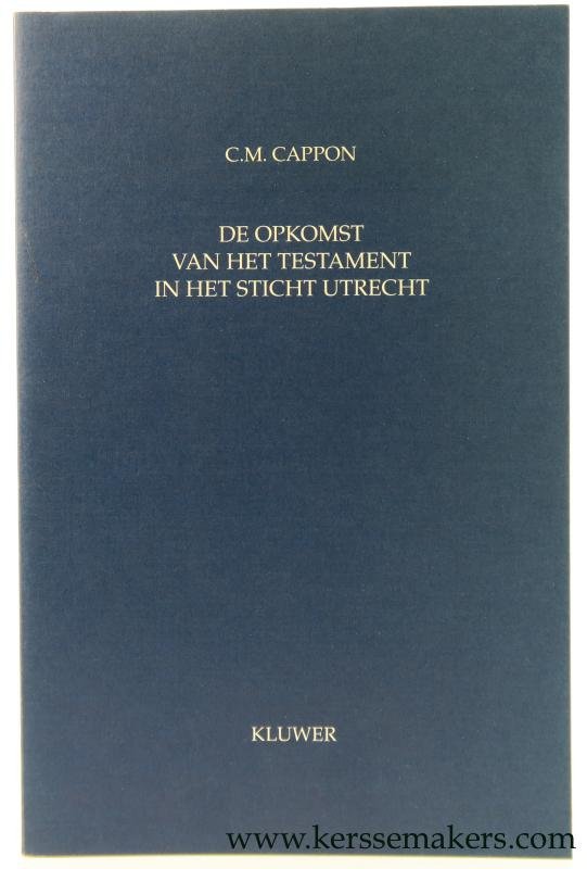 Cappon , Cornells Marinus. - De Opkomst van het Testament in het Sticht Utrecht. Een studie op grond van Utrechtse rechtsbronnen van het begin van de achtste tot het midden van de veertiende eeuw.