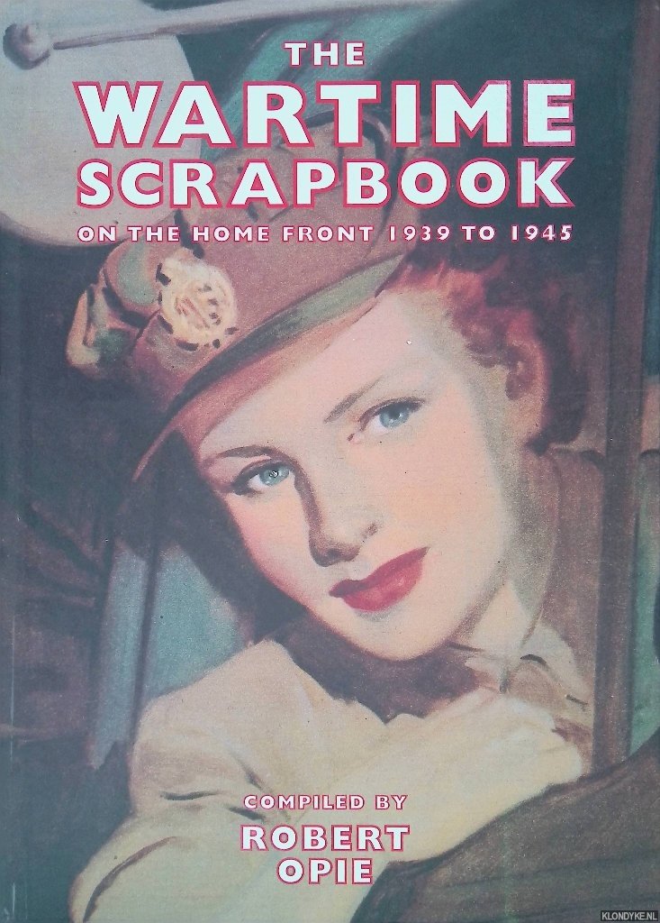 Opie, Robert (compiler) - The Wartime Scrapbook: the Home Front 1939-1945: From Blitz to Victory 1939-1945