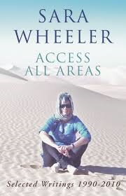 Wheeler, Sara - Access all areas  -  Selected Writings 1990-2010