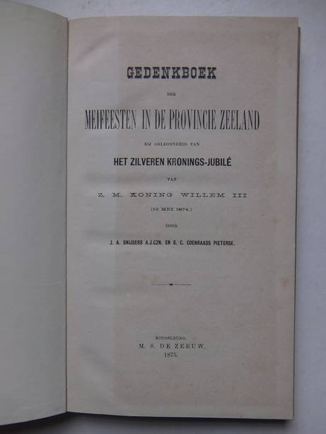 Snijders A.J.Czn., J.A., and S.C. Coenraads Pieter. - Gedenkboek der Meifeesten in de provincie Zeeland bij gelegenheid van het zilveren kronings-jubilé van Z. M. koning Willem III (12 Mei 1874).