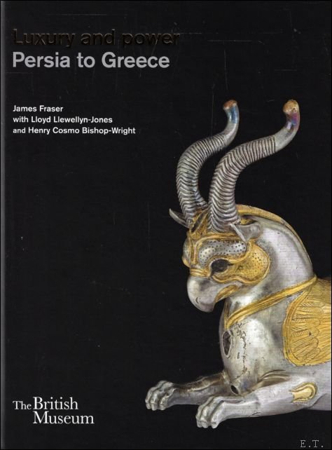 James Fraser ; Lloyd Llewellyn-Jones ; Henry Cosmo Bishop-Wright - Luxury and Power : Persia to Greece