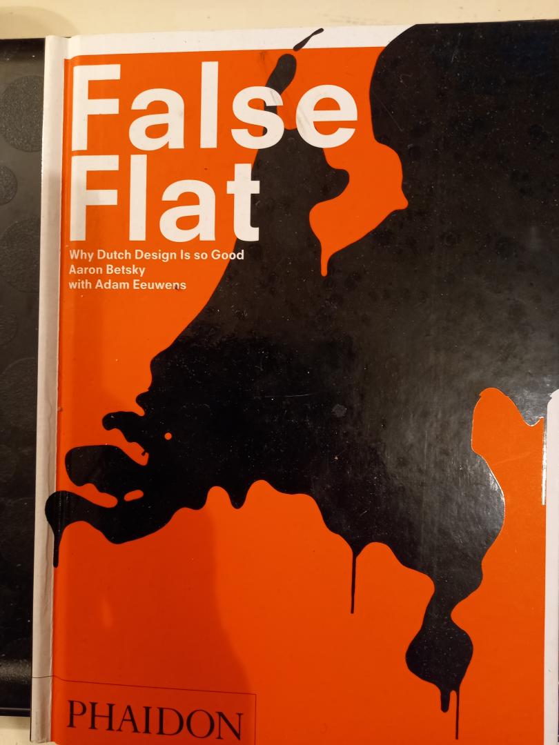Betsky, Aaron and Eeuwens, Adam - False Flats. Why Dutch Design is So Good
