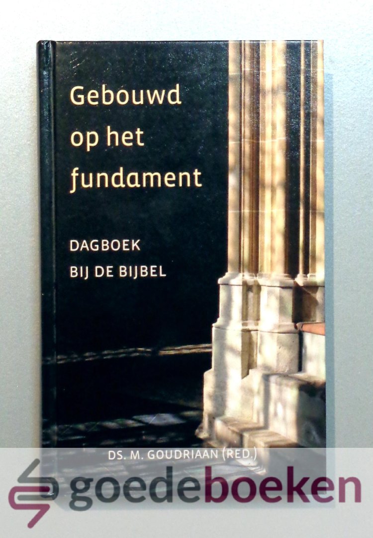 Goudriaan e.a., Ds. M. - Gebouwd op het fundament --- Dagboek bij de Bijbel