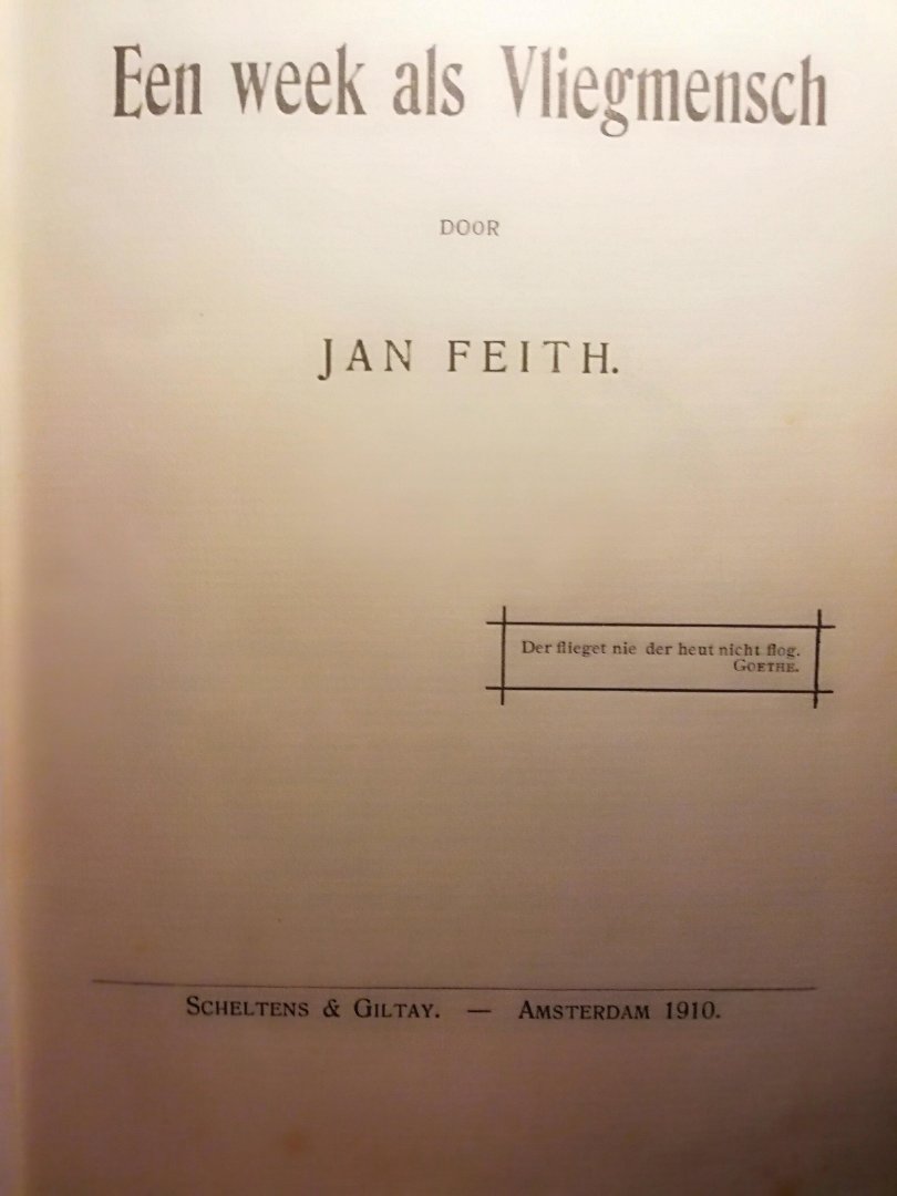 Feith , Jan . [ ISBN   ] 2319 - Een Week als Vliegmensch . ( Met titelplaat en 10 platen buiten de tekst (enkele met meerdere illustraties op een plaat). Tekst compleet. Eén illustratie toont "De Nederlandsche aviateur Hilgers met zijn vliegmachine te Ede". Hilgers was de eerste -
