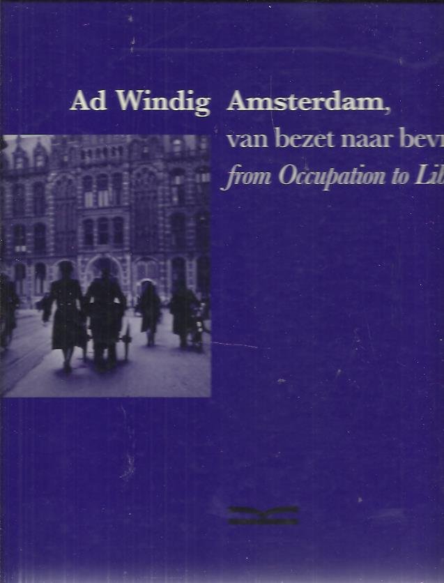 WINDIG, Ad - Ad Windig - Amsterdam, van bezet naar bevrijd / from Occupation to Liberation.