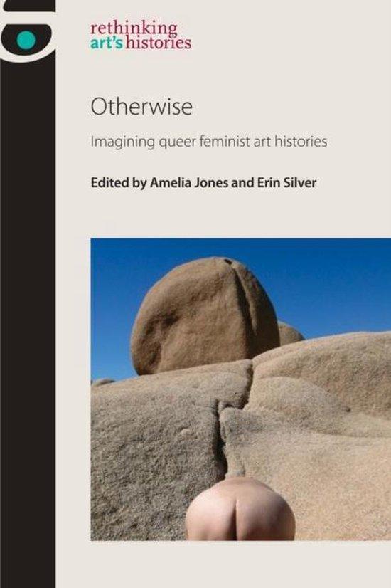 Jones, Amelia & Erin Silver (eds) - OTHERWISE  Imagining Queer Feminist Art Histories