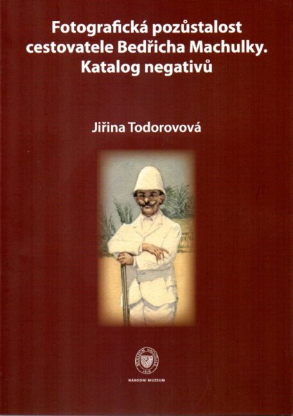 Todorovová Jirina - The Photographic Legacy of the Traveller Bedrich Machulka.The Catalogue of Negatives