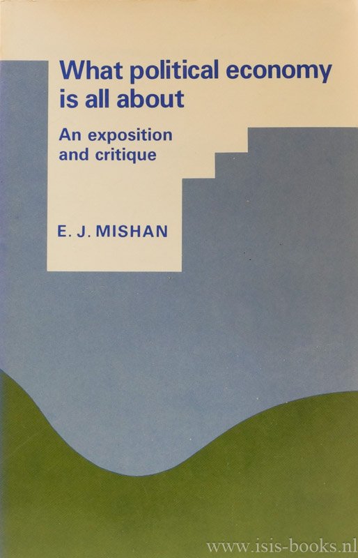 MISHAN, E.J. - What political economy is all about. An exposition and critique.