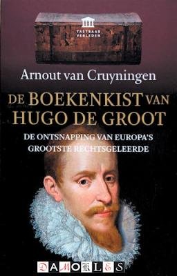 Arnout van Cruyningen - De boekenkist van Hugo de Groot. De ontsnapping van Europa's grootste rechtsgeleerde