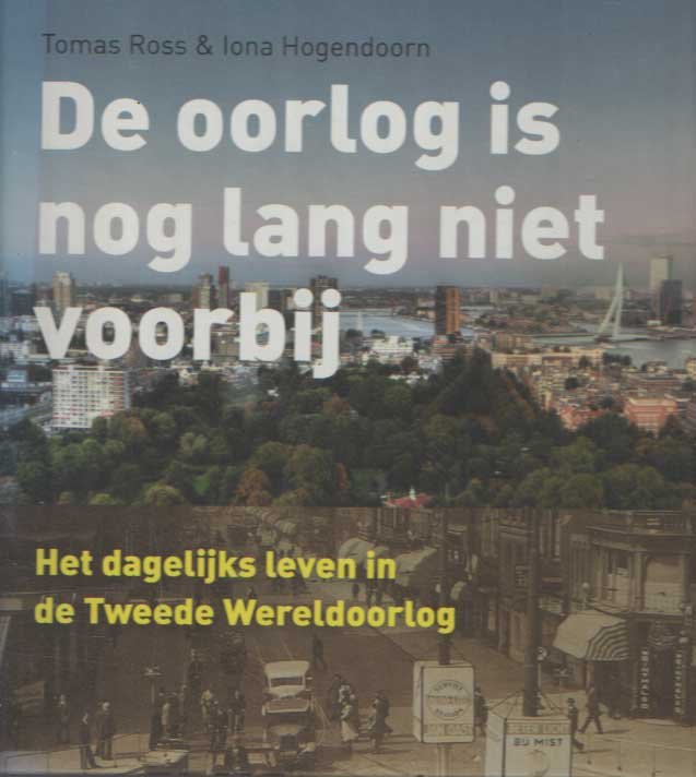 Ross, Tomas & Iona Hogendoorn - De oorlog is nog lang niet voorbij. Het dagelijks leven in de Tweede Wereldoorlog