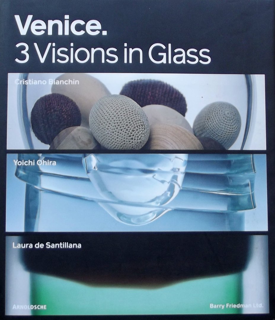 Friedman, Barry. / Koplos, Janet. e.a. - Venice. 3 Visions in Glass / Cristiano Bianchin, Yoichi Ohira, Laura de Santillana