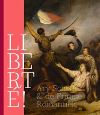 SCHEFFER -  Quirine van der Meer Mohr &  Mayken Jonkman & Maarten Doorman & Gaëlle Rio & Bruno Chenique &S téphanie  Deschamps-Tan & Nina Reid: - Liberté ! Ary Scheffer en de Franse Romantiek