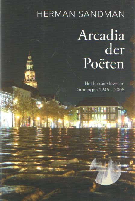 Sandman, Herman - Arcadia der poëten; het literaire leven in Groningen 1945-2005
