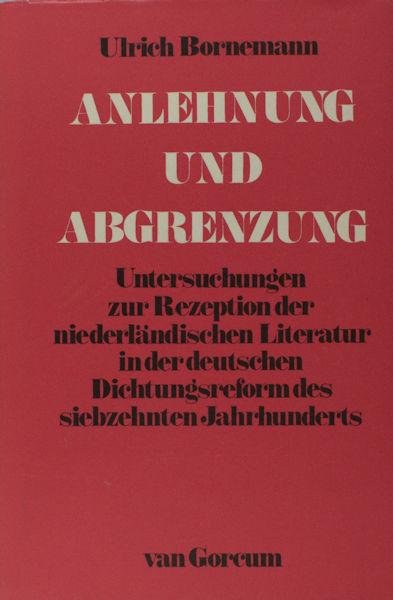 Bornemann, Ulrich. - Anlehnung und Abgrenzung. Untersuchungen zur Rezeption der Niederländischen Literatur in der deutschen Dichtungsreform des siebzehnten Jahrhunderts