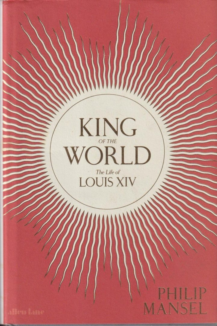 Mansel, Philip - King of the World: The Life of Louis XIV
