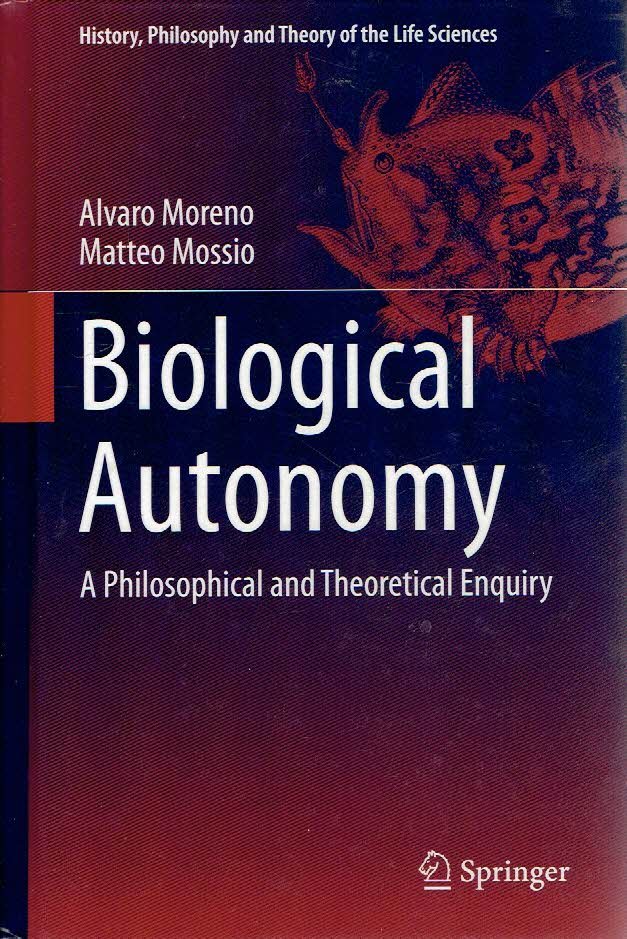 MORENO, Alvaro & Matteo MOSSIO - Biological Autonomy - A Philosophical and Theoretical Enquiry.