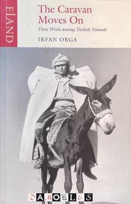 Irfan Orga - The Caravan Moves On. Three Weeks among Turkish Nomads