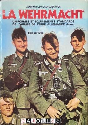 Eric Lefevre - La Wehrmacht. Uniformes et Equipements Standards de L'Armee de Terre Allemande (Heer)